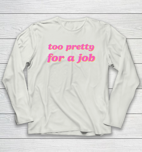 Too Pretty For A Job Long Sleeve T-Shirt 7