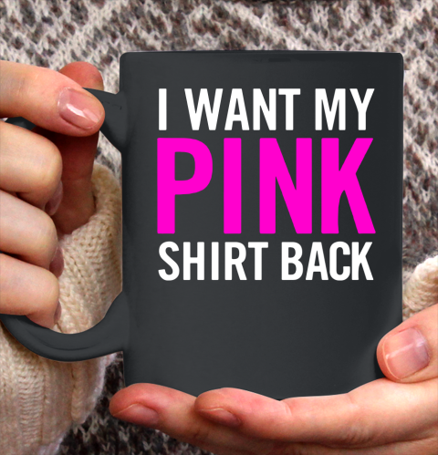 I Want My Pink Shirt Back Ceramic Mug 11oz