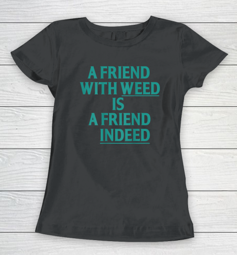 A Friend With Weed Is A Friend Indeed Women's T-Shirt