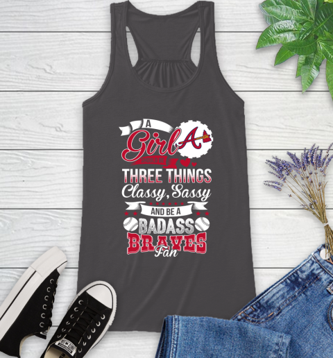 Atlanta Braves MLB Baseball A Girl Should Be Three Things Classy Sassy And A Be Badass Fan Racerback Tank 11