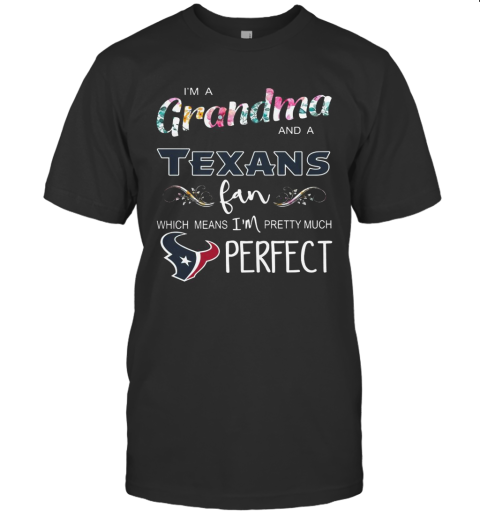 I'M A Grandma And A Houston Texans Fan Which Means I'M Pretty Much Perfect T-Shirt