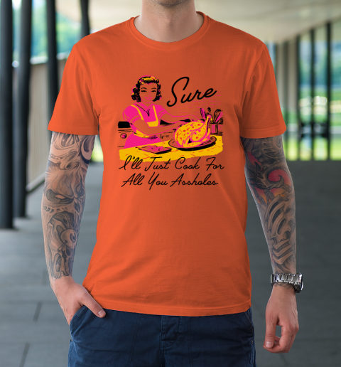 Sure I'll Just Cook For All You Asshole Lady Thanksgiving T-Shirt 2