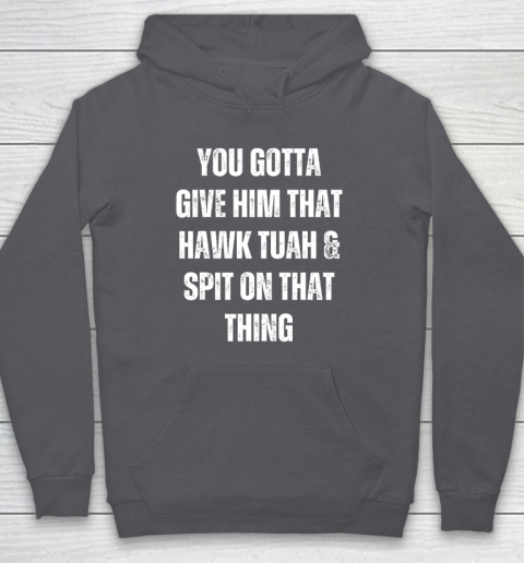 You Gotta Give Him That Hawk Tuah And Spit On That Thing Hoodie 4