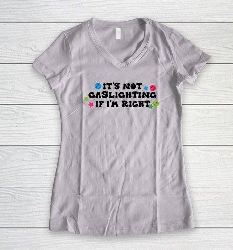 It's Not Gaslighting If I'm Right Humor Sarcastic Women's V-Neck T-Shirt