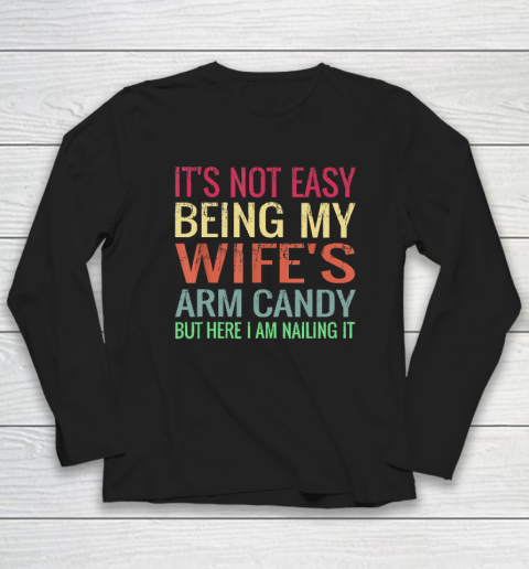 Not Easy Being My Wife's Arm Candy But Here I Am Nailing It Long Sleeve T-Shirt