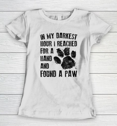 In My Darkest Hour I Reached For A Hand Found A Paw Dog Lover Women's T-Shirt