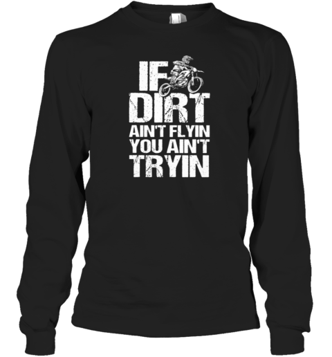 If The Dirt Ain't Flyin You Ain't Tryin' Long Sleeve T-Shirt