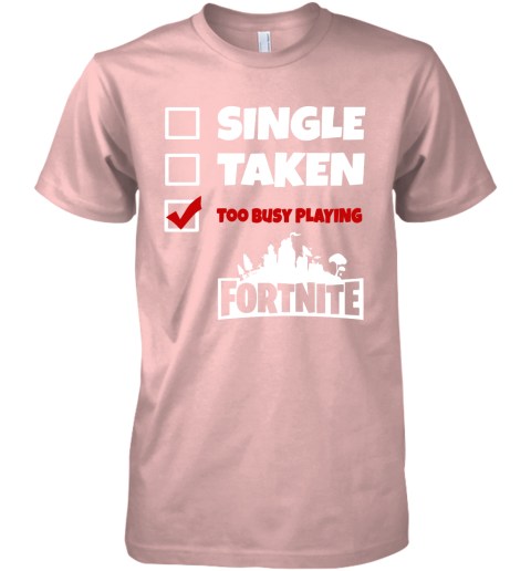 a0nn single taken too busy playing fortnite battle royale shirts premium guys tee 5 front light pink