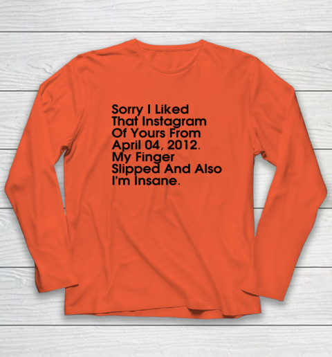 Sorry I Liked That Instagram Of Yours From April 04 2012 Long Sleeve T-Shirt 3