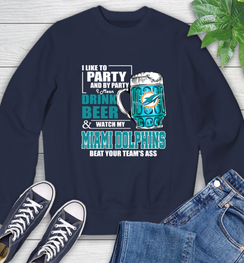 NFL I Like To Party And By Party I Mean Drink Beer and Watch My Miami Dolphins Beat Your Team's Ass Football Sweatshirt 2
