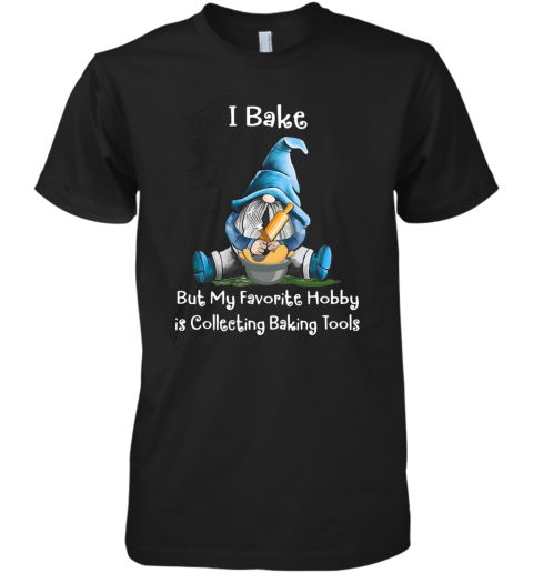 Gnome I Bake But My Favorite Hobby Is Collecting Baking Tools Premium Men's T-Shirt