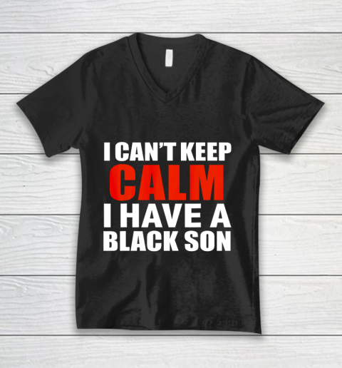 Can t keep calm I have black a son black lives matter BLM V-Neck T-Shirt