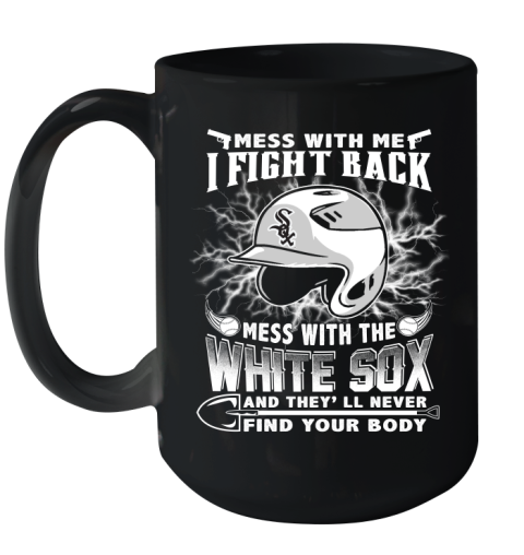 MLB Baseball Chicago White Sox Mess With Me I Fight Back Mess With My Team And They'll Never Find Your Body Shirt Ceramic Mug 15oz