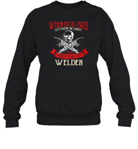 Welder When God Said Let There Be Light I Said Watch Your Eyes Sweatshirt