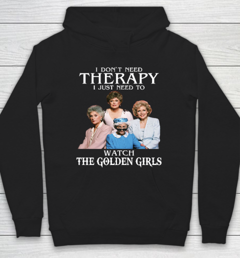 Golden Girls Tshirt I Don't Need Therapy I Just Need To Watch The Golden Girls Hoodie