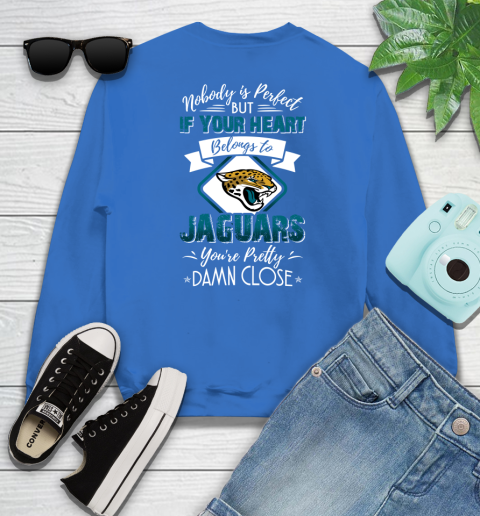 NFL Football Jacksonville Jaguars Nobody Is Perfect But If Your Heart Belongs To Jaguars You're Pretty Damn Close Shirt Sweatshirt 10