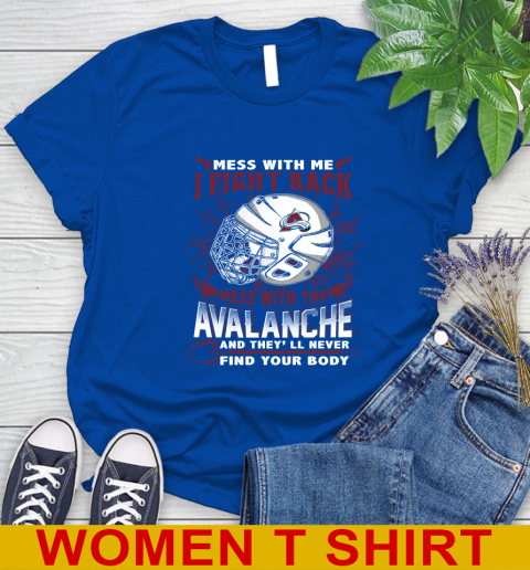 NHL Hockey Colorado Avalanche Mess With Me I Fight Back Mess With My Team And They'll Never Find Your Body Shirt Women's T-Shirt 10