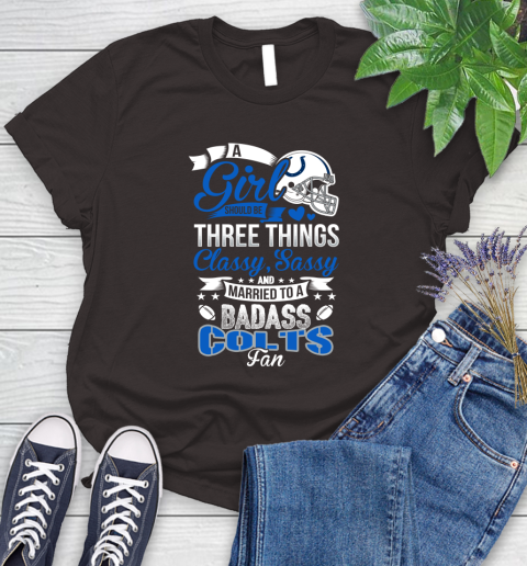 Indianapolis Colts NFL Football A Girl Should Be Three Things Classy Sassy And A Be Badass Fan Women's T-Shirt 11