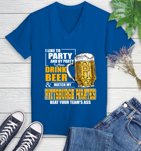 MLB I Like To Party And By Party I Mean Drink Beer And Watch My Pittsburgh Pirates Beat Your Team's Ass Baseball Women's V-Neck T-Shirt 10