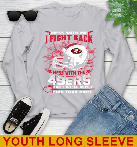 NFL Football San Francisco 49ers Mess With Me I Fight Back Mess With My Team And They'll Never Find Your Body Shirt Youth Long Sleeve 5