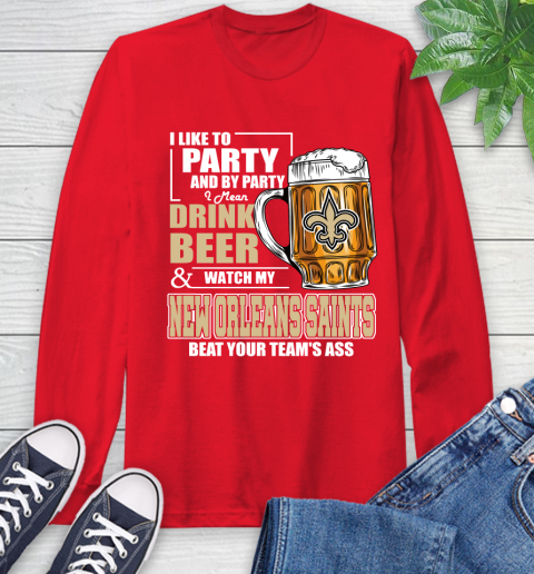 NFL I Like To Party And By Party I Mean Drink Beer and Watch My New Orleans Saints Beat Your Team's Ass Football Long Sleeve T-Shirt 11
