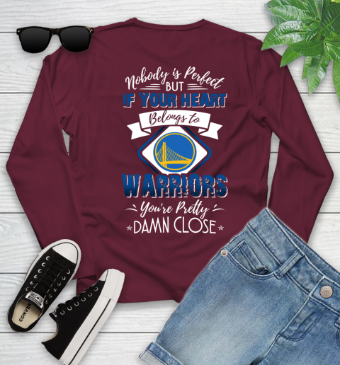 NBA Basketball Golden State Warriors Nobody Is Perfect But If Your Heart Belongs To Warriors You're Pretty Damn Close Shirt Youth Long Sleeve 5