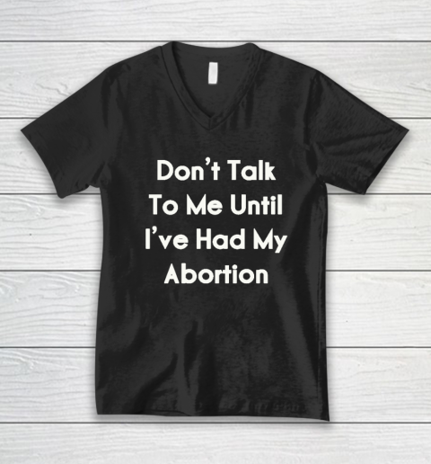 Don't Talk To Me Until I've Had My Abortion V-Neck T-Shirt