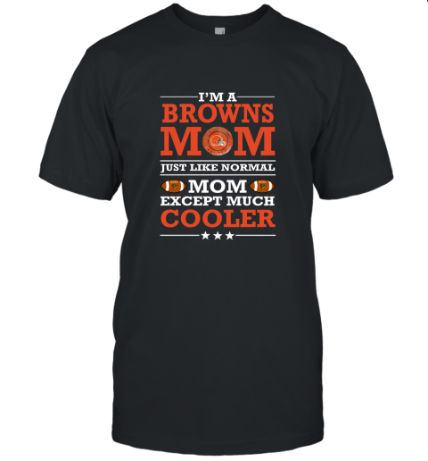 I'm A Browns Mom Just Like Normal Mom Except Cooler NFL Unisex Jersey Tee