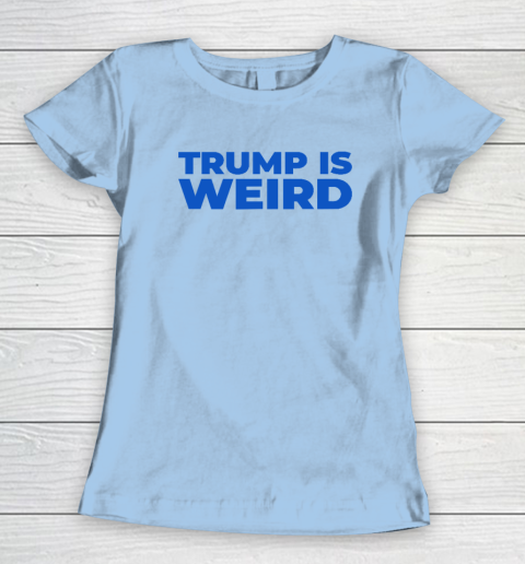 Trump Is Weird Women's T-Shirt 4