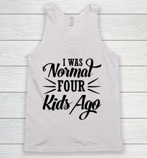 I Was Normal Four Kids Ago Mother's Day Gift Tank Top