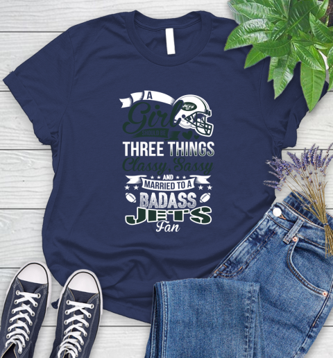 New York Jets NFL Football A Girl Should Be Three Things Classy Sassy And A Be Badass Fan Women's T-Shirt 14
