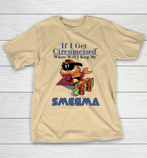 If I Get Circumcised When Will I Keep My Smegma T-Shirt 5