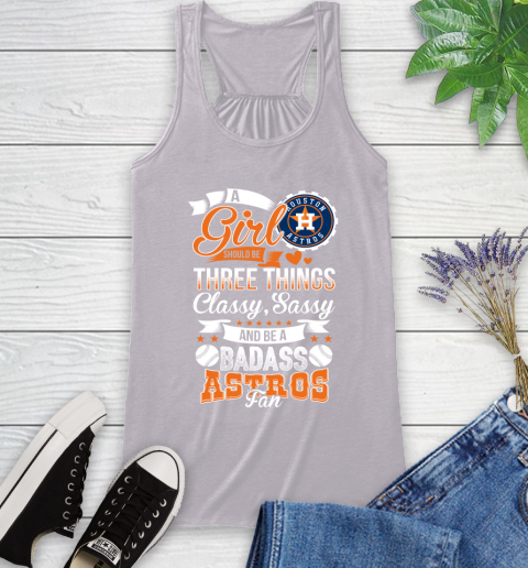 Houston Astros MLB Baseball A Girl Should Be Three Things Classy Sassy And A Be Badass Fan Racerback Tank 4