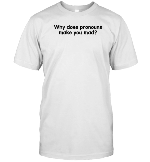 Why does pronouns make you mad T-Shirt