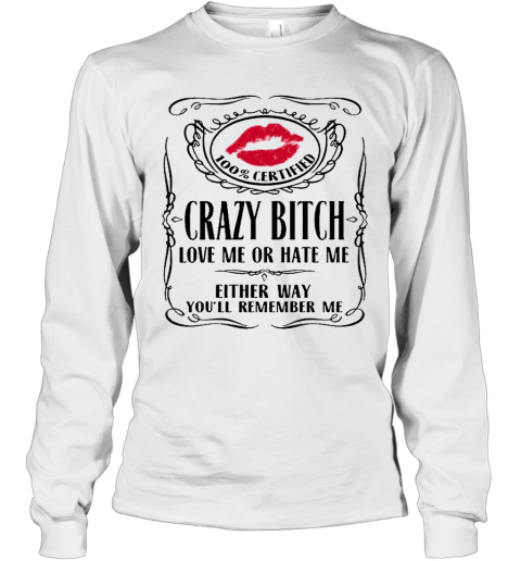 100 Certified Crazy Bitch Love Me Or Hate Me Either Way You'Ll Remember Me Long Sleeve T-Shirt