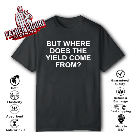 But Where Does The Yield Come From T-Shirt