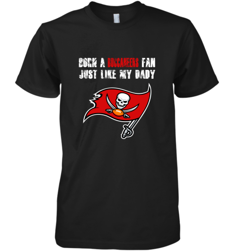 Tampa Bay Buccaneers Born A Buccaneers Fan Just Like My Daddy Premium Men's T-Shirt