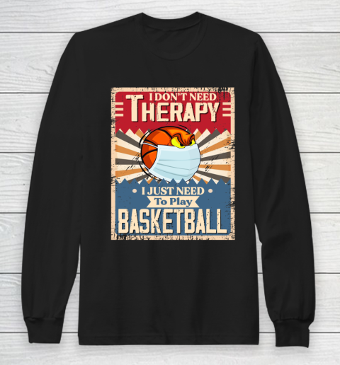 I Dont Need Therapy I Just Need To Play BASKETBALL Long Sleeve T-Shirt