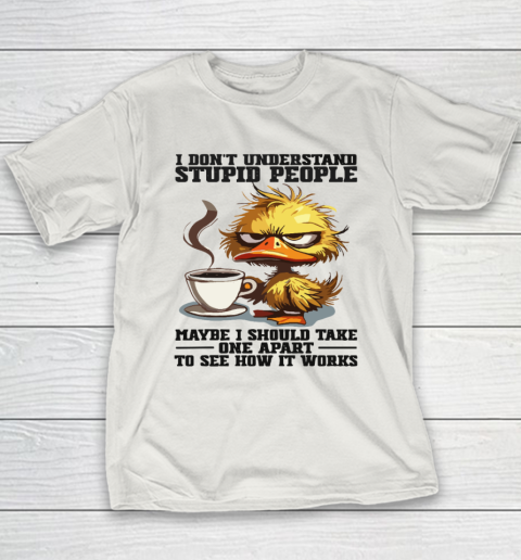 Duck I Don't Understand Stupid People Maybe I Should Take One Apart To See How It Works Youth T-Shirt 9