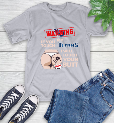 Tennessee Titans NFL Football Warning If You Touch My Team I Will Touch My Butt T-Shirt 6