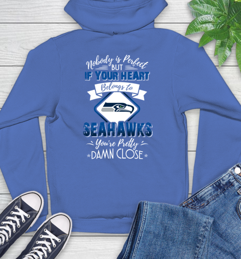 NFL Football Seattle Seahawks Nobody Is Perfect But If Your Heart Belongs To Seahawks You're Pretty Damn Close Shirt Hoodie 10