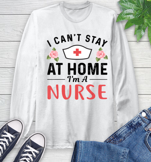 Nurse Shirt I Can't Stay At Home I'm a Nurse Gift T Shirt Long Sleeve T-Shirt