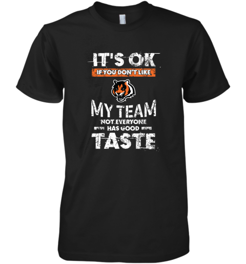 Cincinnati Bengals Nfl Football Its Ok If You Dont Like My Team Not Everyone Has Good Taste Premium Men's T-Shirt