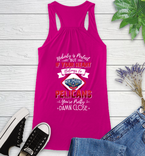 NBA Basketball New Orleans Pelicans Nobody Is Perfect But If Your Heart Belongs To Pelicans You're Pretty Damn Close Shirt Racerback Tank 5