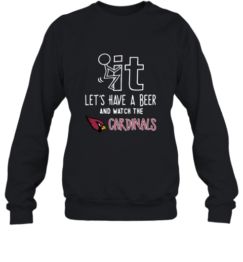 Fuck It Let's Have A Beer And Watch The ARIZONA CARDINALS Shirts Sweatshirt