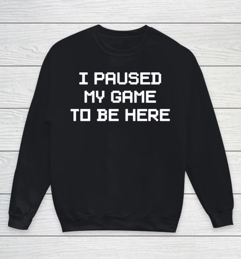 I Paused My Game To Be Here Funny Shirt Youth Sweatshirt