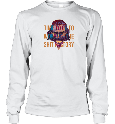 Time To Go To Work In The Shit Factory Long Sleeve T