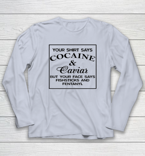 Your Shirt Says Cocaine And Caviar Shirt But Your Face Says Fishsticks And Fentanyl Long Sleeve T-Shirt 4