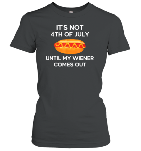 It's Not 4th of July Until My Wiener Comes Out Funny Hotdog Women's T-Shirt