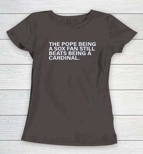 The Pope Being A Sox Fan Still Beats Being A Cardinal Women's T-Shirt 5